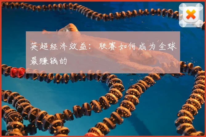 英超经济效益:联赛如何成为全球最赚钱的