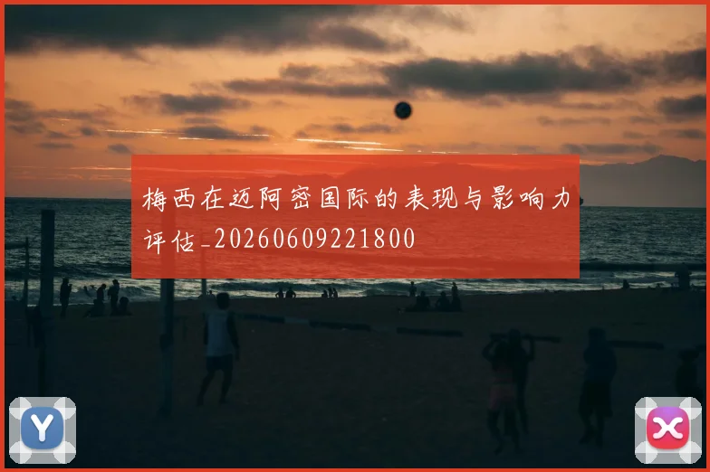 梅西在迈阿密国际的表现与影响力评估_20260609221800