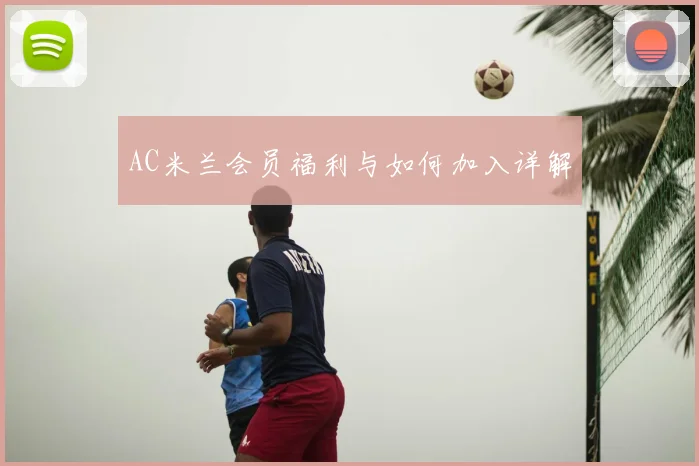 AC米兰会员福利与如何加入详解