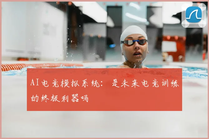 AI电竞模拟系统:是未来电竞训练的终极利器吗