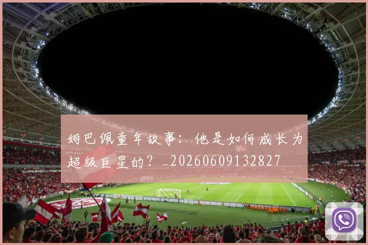 姆巴佩童年故事:他是如何成长为超级巨星的?_20260609132827