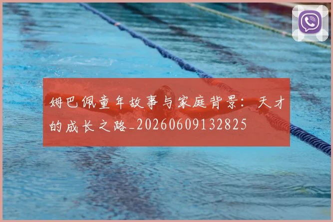 姆巴佩童年故事与家庭背景:天才的成长之路_20260609132825