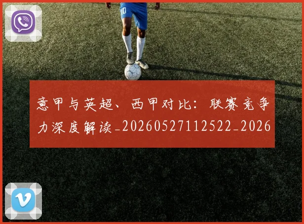 意甲与英超、西甲对比:联赛竞争力深度解读_20260527112522_20260609193348