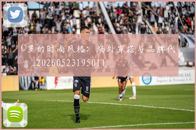 C罗的时尚风格:场外穿搭与品牌代言_20260523195011