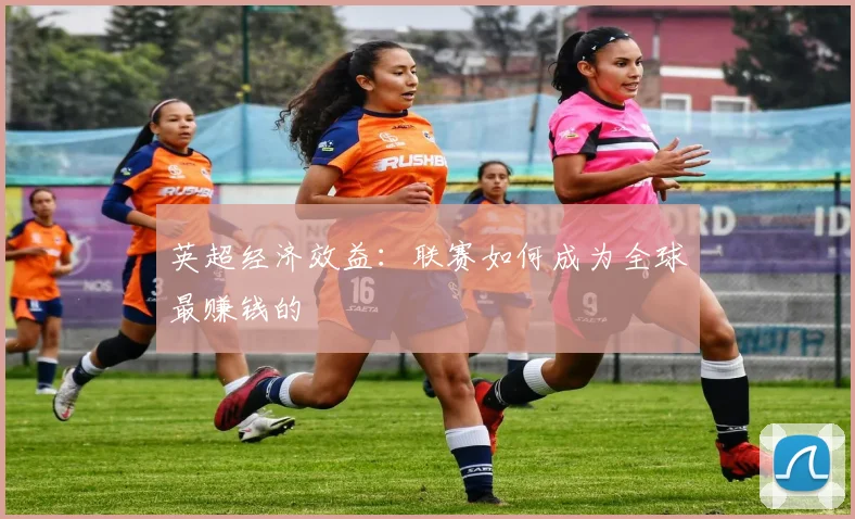 英超经济效益:联赛如何成为全球最赚钱的