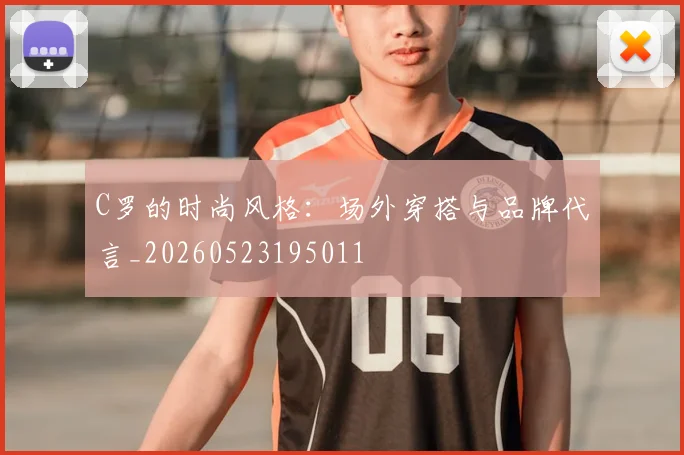 C罗的时尚风格:场外穿搭与品牌代言_20260523195011