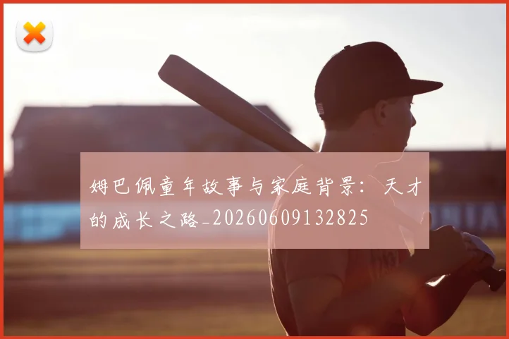 姆巴佩童年故事与家庭背景：天才的成长之路_20260609132825